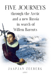 Five Journeys through the Arctic and a new Russia in search of Willem Barents - Jaapjan Zeeberg (ISBN 9789464629415)