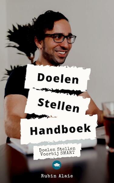 Doelen Handboek - Doelen Stellen Voorbij SMART: Het Boek Met Alle Stappen, Onderdelen & Tools Om Doelen Te Stellen & Behalen - Rubin Alaie (ISBN 9789493347298)