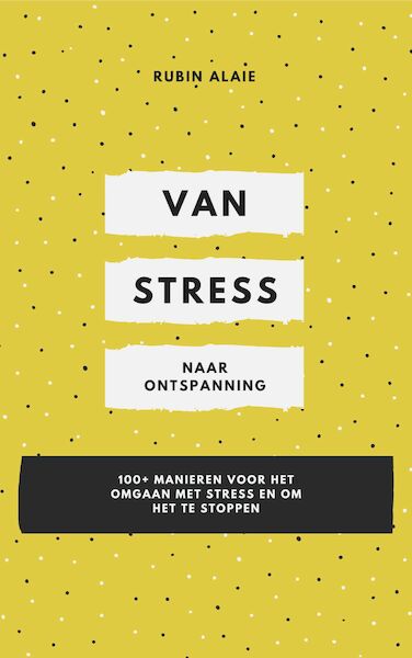 Omgaan met Stress: Van Stress Naar Ontspanning - 1 boek met 100+ manieren voor het omgaan met stress en om het te stoppen - Rubin Alaie (ISBN 9789493347175)